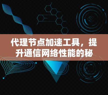 代理节点加速工具，提升通信网络性能的秘密武器