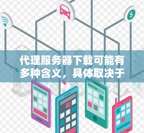 代理服务器下载可能有多种含义,具体取决于你想下载什么或需要什么功能。以下是一些可能的解释和步骤 代理服务器下载可能有多种含义,具体取决于你想下载什么或需要什么功能。以下是一些可能的解释和步骤