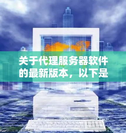 关于代理服务器软件的最新版本，以下是一些常用的代理服务器软件及其最新版本信息
