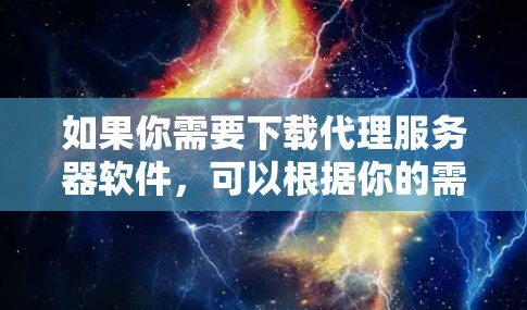 如果你需要下载代理服务器软件,可以根据你的需求选择合适的工具。以下是一些常用的代理服务器软件及其下载链接 如果你需要下载代理服务器软件,可以根据你的需求选择合适的工具。以下是一些常用的代理服务器软件及其下载链接