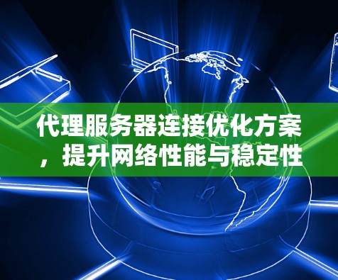 代理服务器连接优化方案，提升网络性能与稳定性