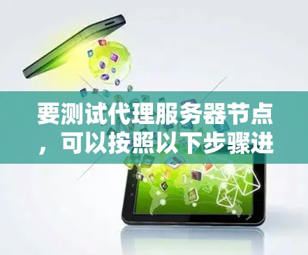 要测试代理服务器节点,可以按照以下步骤进行