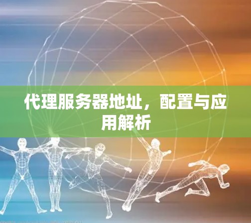 代理服务器地址,配置与应用解析