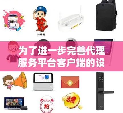 为了进一步完善代理服务平台客户端的设计和开发,我将从以下几个方面进行补充和扩展 为了进一步完善代理服务平台客户端的设计和开发,我将从以下几个方面进行补充和扩展