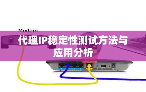 代理IP稳定性测试方法与应用分析 代理IP稳定性测试方法与应用分析