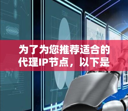 为了为您推荐适合的代理IP节点,以下是根据您的需求和背景整理的建议 为了为您推荐适合的代理IP节点,以下是根据您的需求和背景整理的建议