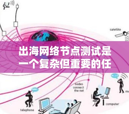 出海网络节点测试是一个复杂但重要的任务,确保跨国网络部署的稳定性和性能对于任何需要全球覆盖的应用都是关键。以下是详细的步骤指南,帮助您有效地进行网络节点测试