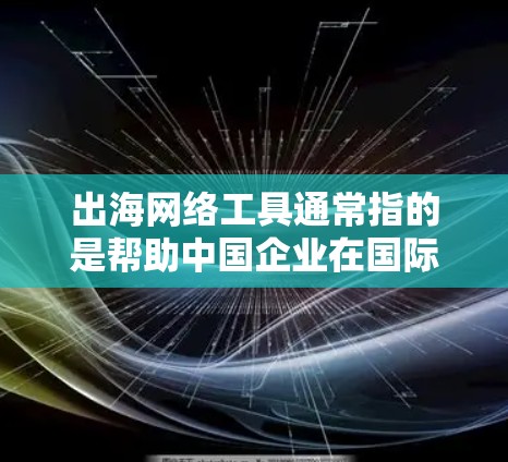 出海网络工具通常指的是帮助中国企业在国际市场上推广、销售和运营的网络工具。这些工具可以帮助企业解决跨国交易、市场推广、数据分析、支付和物流等问题。以下是一些常用的出海网络工具及其下载或使用方式 出海网络工具通常指的是帮助中国企业在国际市场上推广、销售和运营的网络工具。这些工具可以帮助企业解决跨国交易、市场推广、数据分析、支付和物流等问题。以下是一些常用的出海网络工具及其下载或使用方式