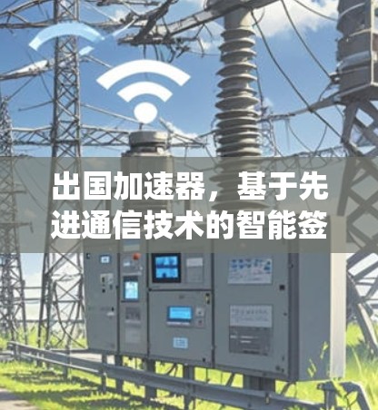 出国加速器,基于先进通信技术的智能签证处理系统 出国加速器,基于先进通信技术的智能签证处理系统
