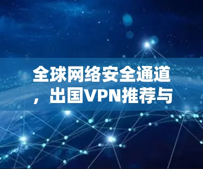 全球网络安全通道，出国VPN推荐与解析