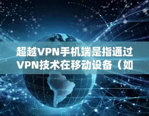 超越VPN手机端是指通过VPN技术在移动设备(如智能手机)上实现更高的隐私保护、匿名化访问以及绕过网络限制的功能。以下是对该概念的详细总结