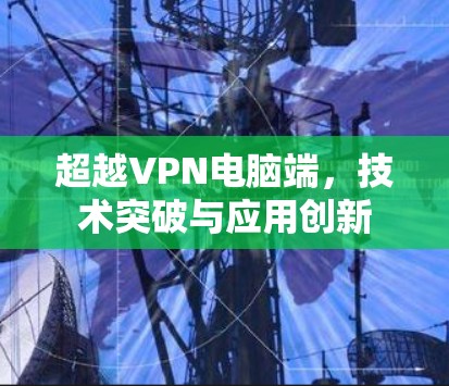 超越VPN电脑端，技术突破与应用创新