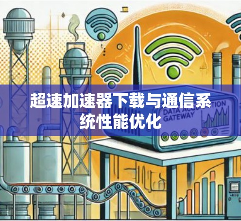 超速加速器下载与通信系统性能优化