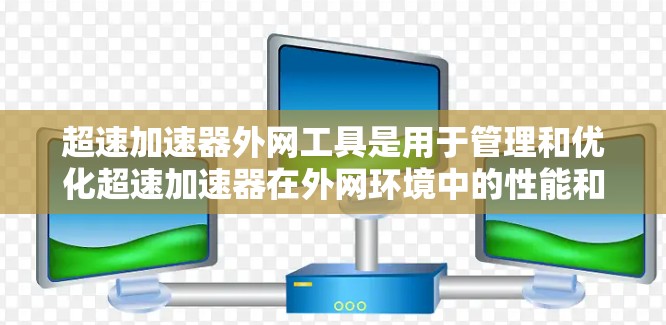 超速加速器外网工具是用于管理和优化超速加速器在外网环境中的性能和功能的集合。这些工具通过实时监控、分析和调节加速器的配置，确保其高效运行，减少延迟，提高带宽利用率。以下是这些工具的详细分解