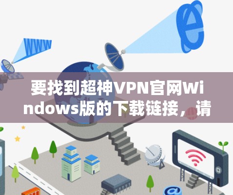 要找到超神VPN官网Windows版的下载链接,请按照以下步骤操作