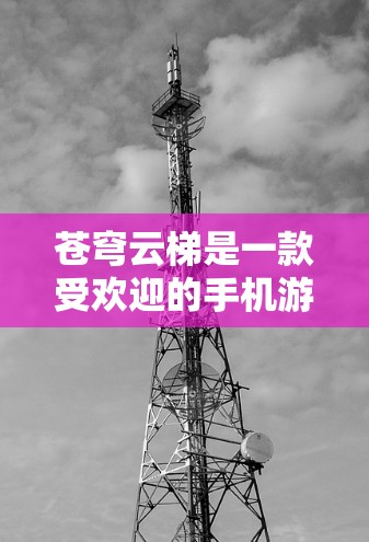 苍穹云梯是一款受欢迎的手机游戏,如果你想在电脑上玩,可以按照以下步骤操作