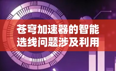 苍穹加速器的智能选线问题涉及利用人工智能和机器学习技术来优化加速器的性能。以下是对这一问题的详细分析和解决方案