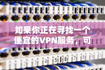 如果你正在寻找一个便宜的VPN服务,可以考虑以下几款选项,它们在价格和功能上都有一定的性价比