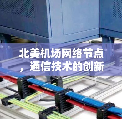 北美机场网络节点,通信技术的创新与应用 北美机场网络节点,通信技术的创新与应用