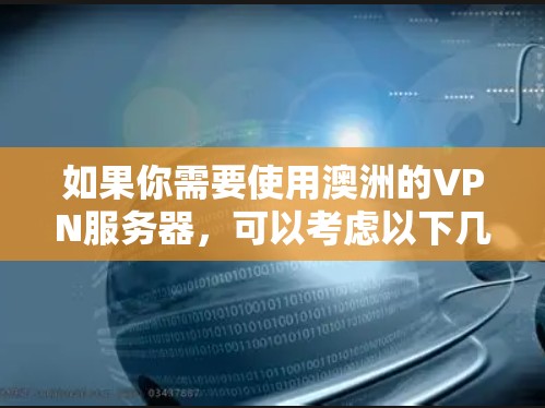 如果你需要使用澳洲的VPN服务器，可以考虑以下几种推荐。请注意，使用VPN服务时务必确保其合法合规，避免违反任何相关法律法规