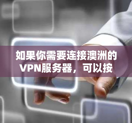 如果你需要连接澳洲的VPN服务器,可以按照以下步骤操作 如果你需要连接澳洲的VPN服务器,可以按照以下步骤操作