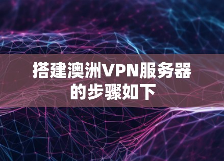 搭建澳洲VPN服务器的步骤如下 搭建澳洲VPN服务器的步骤如下