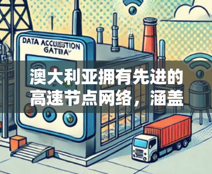 澳大利亚拥有先进的高速节点网络，涵盖了互联网和交通两大领域。以下是对这两个方面的详细介绍