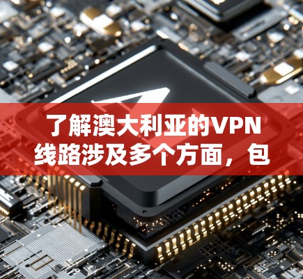 了解澳大利亚的VPN线路涉及多个方面，包括其法律环境、服务选择、技术特点和使用注意事项。以下是对澳大利亚VPN线路的详细分析