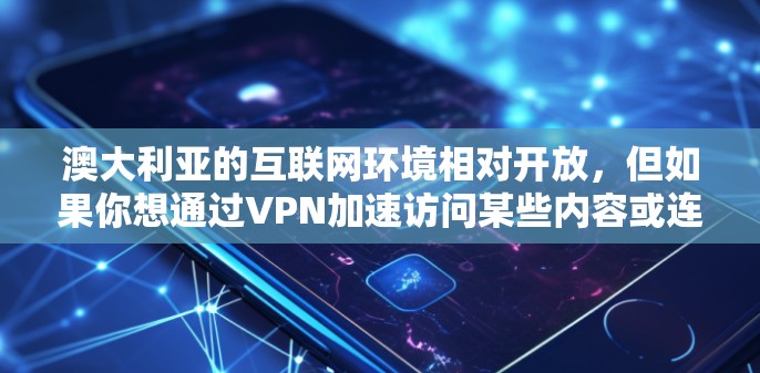 澳大利亚的互联网环境相对开放，但如果你想通过VPN加速访问某些内容或连接到国际网络，以下是一些常见的方法和建议
