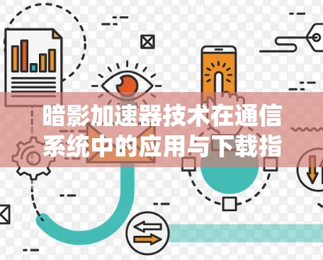 暗影加速器技术在通信系统中的应用与下载指南