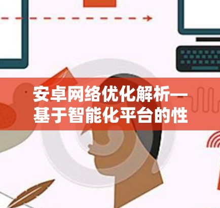 安卓网络优化解析—基于智能化平台的性能提升方案