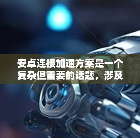 安卓连接加速方案是一个复杂但重要的话题,涉及多种方法和工具来优化网络性能。以下是对这些方案的详细分析和逐步指南