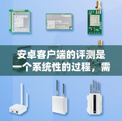 安卓客户端的评测是一个系统性的过程,需要从多个方面进行全面分析。以下是一些关键点和步骤,帮助你对安卓客户端进行评测 安卓客户端的评测是一个系统性的过程,需要从多个方面进行全面分析。以下是一些关键点和步骤,帮助你对安卓客户端进行评测
