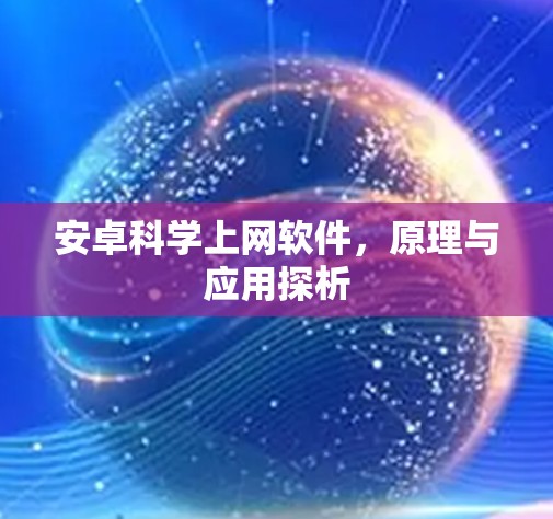 安卓科学上网软件,原理与应用探析