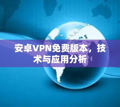 安卓VPN免费版本,技术与应用分析 安卓VPN免费版本,技术与应用分析