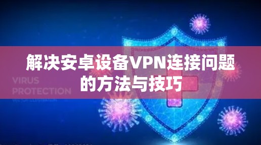 解决安卓设备VPN连接问题的方法与技巧 解决安卓设备VPN连接问题的方法与技巧