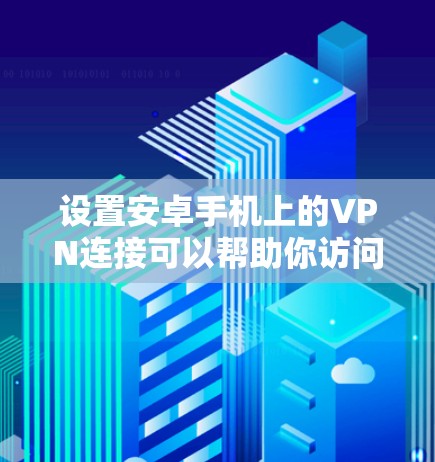 设置安卓手机上的VPN连接可以帮助你访问受限的网站或保护隐私。以下是详细的步骤指南 设置安卓手机上的VPN连接可以帮助你访问受限的网站或保护隐私。以下是详细的步骤指南