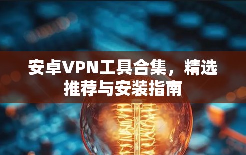 安卓VPN工具合集,精选推荐与安装指南 安卓VPN工具合集,精选推荐与安装指南