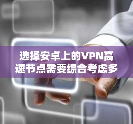 选择安卓上的VPN高速节点需要综合考虑多个因素,以确保网络连接的速度快、稳定且安全。以下是一些关键点和建议 选择安卓上的VPN高速节点需要综合考虑多个因素,以确保网络连接的速度快、稳定且安全。以下是一些关键点和建议