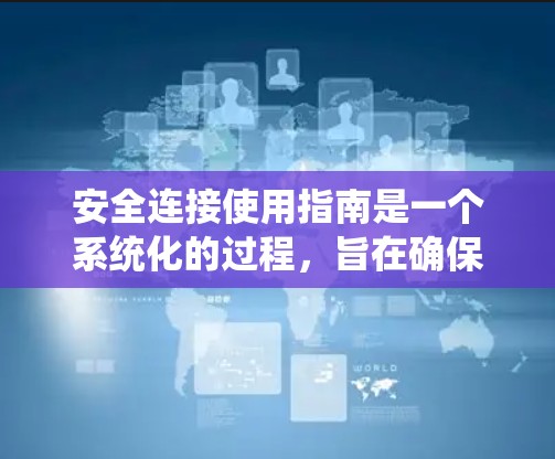 安全连接使用指南是一个系统化的过程,旨在确保数据在传输过程中的完整性和机密性。以下是一个详细的步骤指南,帮助您正确配置和使用安全连接