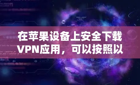 在苹果设备上安全下载VPN应用，可以按照以下步骤操作