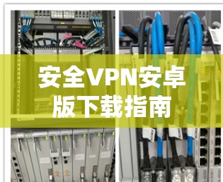 安全VPN安卓版下载指南