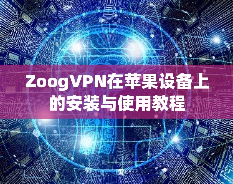 ZoogVPN在苹果设备上的安装与使用教程 ZoogVPN在苹果设备上的安装与使用教程