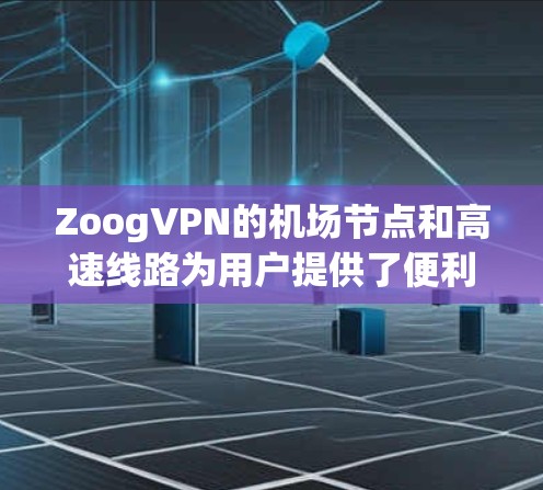 ZoogVPN的机场节点和高速线路为用户提供了便利和高效的网络连接解决方案。以下是对这些服务的详细分析和总结 ZoogVPN的机场节点和高速线路为用户提供了便利和高效的网络连接解决方案。以下是对这些服务的详细分析和总结