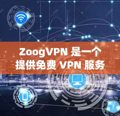 ZoogVPN 是一个提供免费 VPN 服务的应用程序,用户可以通过其官网下载相关软件。以下是获取 ZoogVPN 的步骤