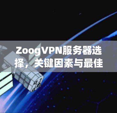 ZoogVPN服务器选择,关键因素与最佳实践