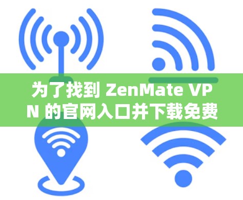 为了找到 ZenMate VPN 的官网入口并下载免费版本,请按照以下步骤操作