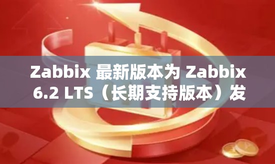 Zabbix 最新版本为 Zabbix 6.2 LTS(长期支持版本)发布于 2024年3月。以下是关于 Zabbix 6.2 的详细信息