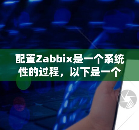 配置Zabbix是一个系统性的过程，以下是一个详细的步骤指南，帮助您顺利完成Zabbix的安装和配置