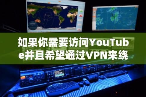 如果你需要访问YouTube并且希望通过VPN来绕过地区限制或网络限制,这里是一些推荐的VPN服务 如果你需要访问YouTube并且希望通过VPN来绕过地区限制或网络限制,这里是一些推荐的VPN服务